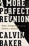 A More Perfect Reunion: Race, Integration, and the Future of America, Calvin Baker